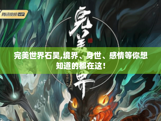 完美世界石昊,境界、身世、感情等你想知道的都在这! 完美世界石昊,境界、身世、感情等你想知道的都在这!