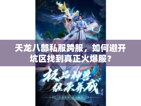 天龙八部私服跨服,如何避开坑区找到真正火爆服? 天龙八部私服跨服,如何避开坑区找到真正火爆服?