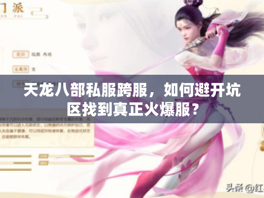 天龙八部私服跨服,如何避开坑区找到真正火爆服? 天龙八部私服跨服,如何避开坑区找到真正火爆服?