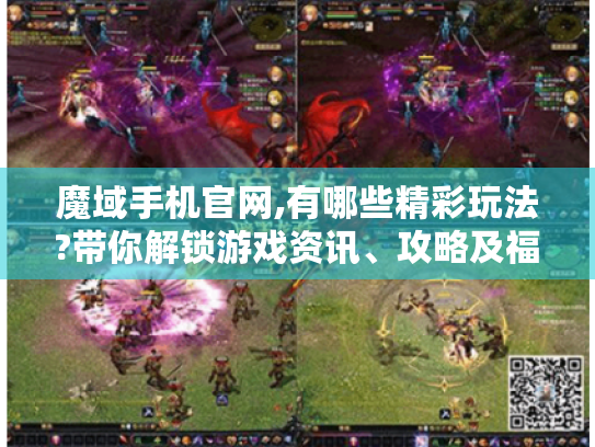 魔域手机官网,有哪些精彩玩法?带你解锁游戏资讯、攻略及福利! 魔域手机官网,有哪些精彩玩法?带你解锁游戏资讯、攻略及福利!