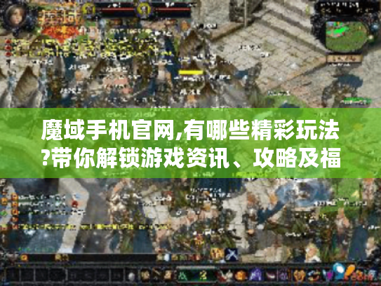 魔域手机官网,有哪些精彩玩法?带你解锁游戏资讯、攻略及福利! 魔域手机官网,有哪些精彩玩法?带你解锁游戏资讯、攻略及福利!