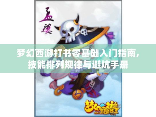 梦幻西游打书零基础入门指南,技能排列规律与避坑手册 梦幻西游打书零基础入门指南,技能排列规律与避坑手册