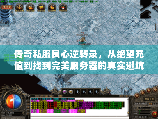 传奇私服良心逆转录,从绝望充值到找到完美服务器的真实避坑指南 传奇私服良心逆转录,从绝望充值到找到完美服务器的真实避坑指南