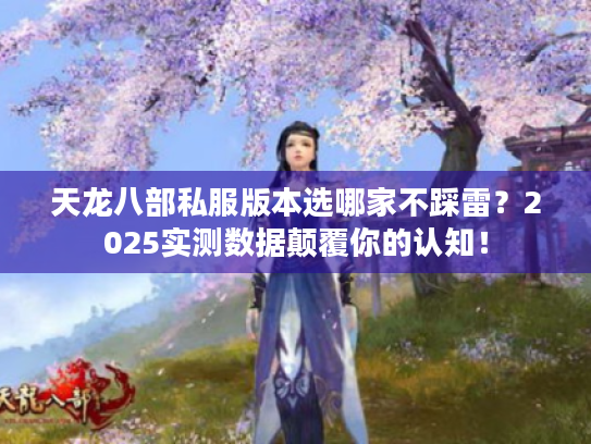 天龙八部私服版本选哪家不踩雷?2025实测数据颠覆你的认知! 天龙八部私服版本选哪家不踩雷?2025实测数据颠覆你的认知!