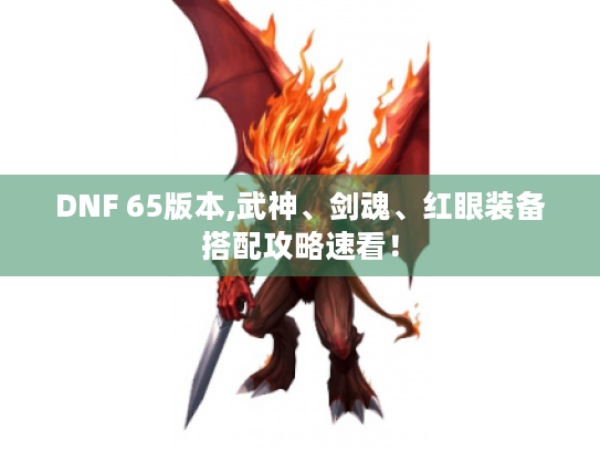 DNF 65版本,武神、剑魂、红眼装备搭配攻略速看! DNF 65版本,武神、剑魂、红眼装备搭配攻略速看!