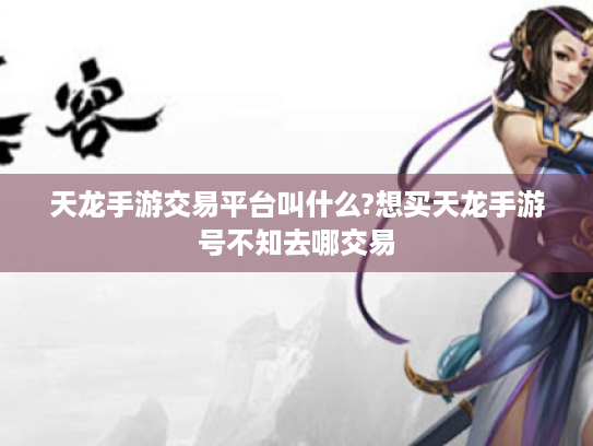 天龙手游交易平台叫什么?想买天龙手游号不知去哪交易