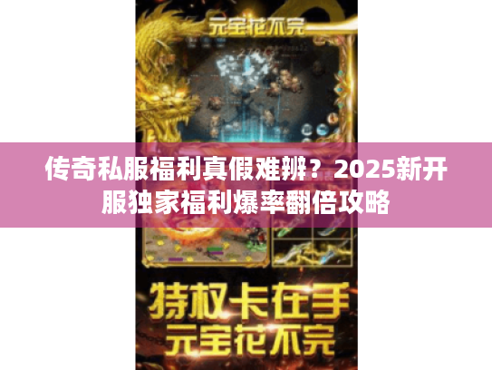传奇私服福利真假难辨?2025新开服独家福利爆率翻倍攻略 传奇私服福利真假难辨?2025新开服独家福利爆率翻倍攻略