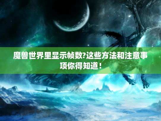 魔兽世界里显示帧数?这些方法和注意事项你得知道! 魔兽世界里显示帧数?这些方法和注意事项你得知道!