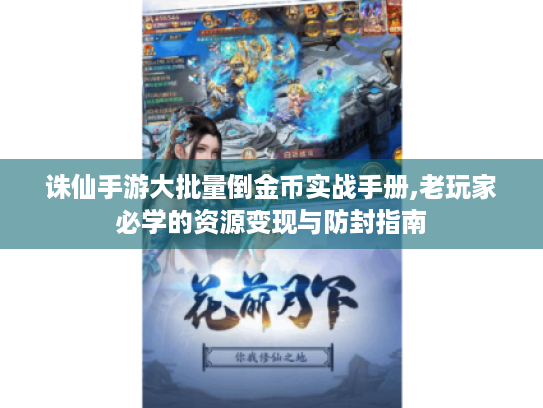 诛仙手游大批量倒金币实战手册,老玩家必学的资源变现与防封指南 诛仙手游大批量倒金币实战手册,老玩家必学的资源变现与防封指南