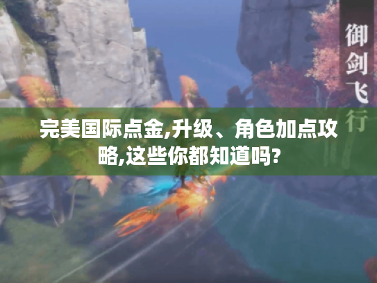 完美国际点金,升级、角色加点攻略,这些你都知道吗? 完美国际点金,升级、角色加点攻略,这些你都知道吗?