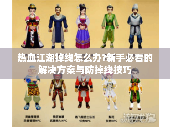 热血江湖掉线怎么办?新手必看的解决方案与防掉线技巧