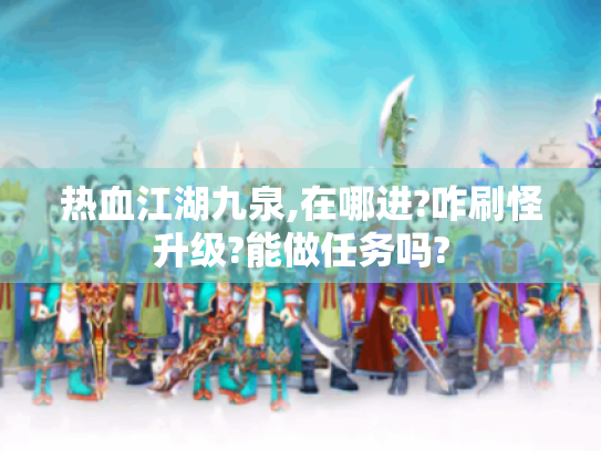 热血江湖九泉,在哪进?咋刷怪升级?能做任务吗? 热血江湖九泉,在哪进?咋刷怪升级?能做任务吗?