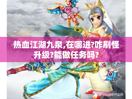 热血江湖九泉,在哪进?咋刷怪升级?能做任务吗? 热血江湖九泉,在哪进?咋刷怪升级?能做任务吗?