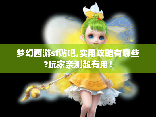 梦幻西游sf贴吧,实用攻略有哪些?玩家亲测超有用! 梦幻西游sf贴吧,实用攻略有哪些?玩家亲测超有用!