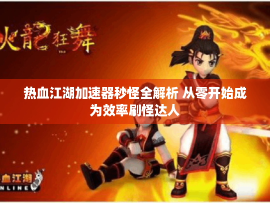 热血江湖加速器秒怪全解析 从零开始成为效率刷怪达人 热血江湖加速器秒怪全解析 从零开始成为效率刷怪达人