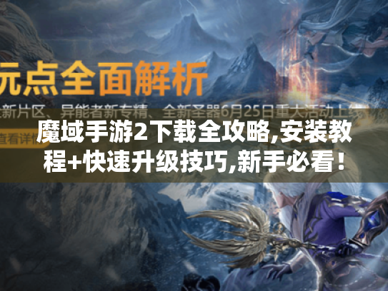 魔域手游2下载全攻略,安装教程+快速升级技巧,新手必看! 魔域手游2下载全攻略,安装教程+快速升级技巧,新手必看!