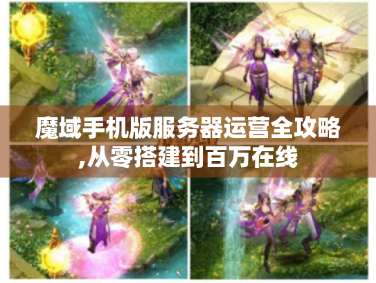 魔域手机版服务器运营全攻略,从零搭建到百万在线 魔域手机版服务器运营全攻略,从零搭建到百万在线