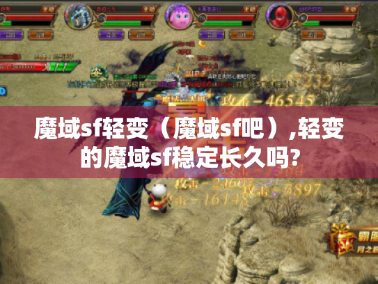 魔域sf轻变(魔域sf吧),轻变的魔域sf稳定长久吗? 魔域sf轻变(魔域sf吧),轻变的魔域sf稳定长久吗?