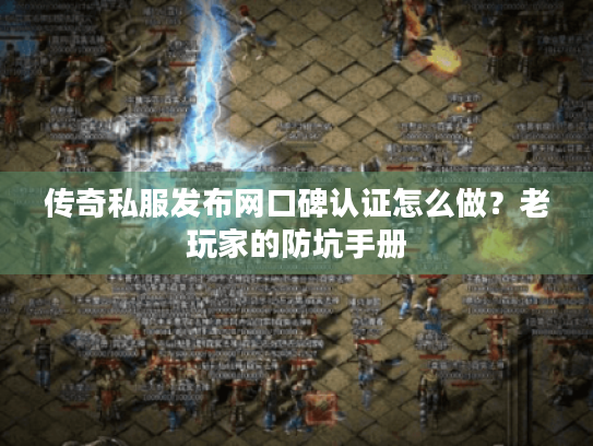 传奇私服发布网口碑认证怎么做?老玩家的防坑手册 传奇私服发布网口碑认证怎么做?老玩家的防坑手册