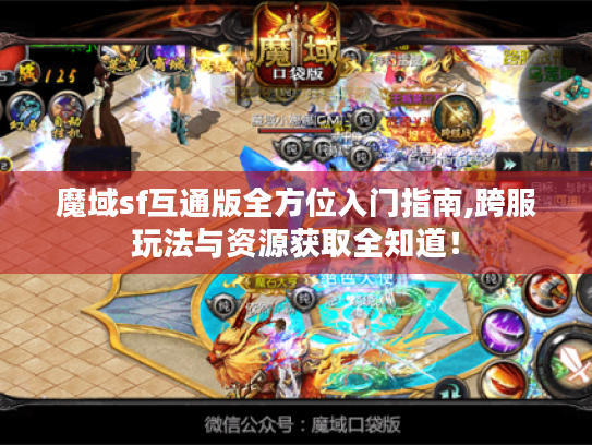 魔域sf互通版全方位入门指南,跨服玩法与资源获取全知道! 魔域sf互通版全方位入门指南,跨服玩法与资源获取全知道!