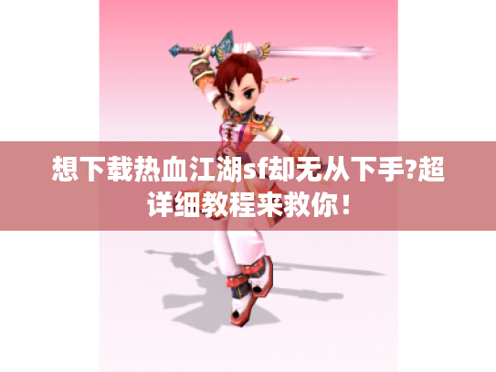 想下载热血江湖sf却无从下手?超详细教程来救你! 想下载热血江湖sf却无从下手?超详细教程来救你!