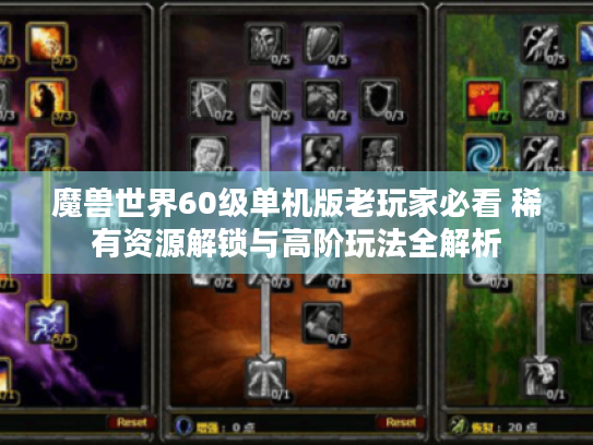 魔兽世界60级单机版老玩家必看 稀有资源解锁与高阶玩法全解析 魔兽世界60级单机版老玩家必看 稀有资源解锁与高阶玩法全解析