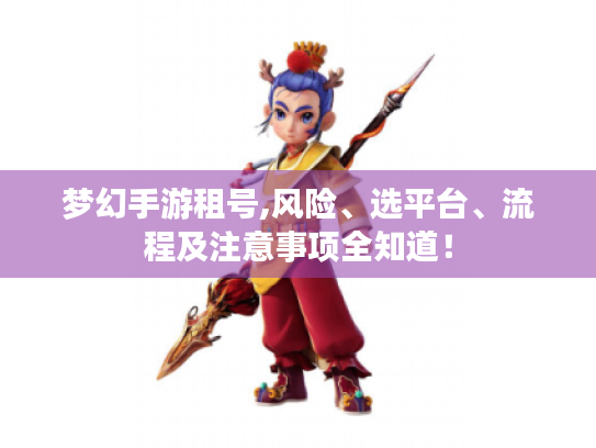 梦幻手游租号,风险、选平台、流程及注意事项全知道! 梦幻手游租号,风险、选平台、流程及注意事项全知道!