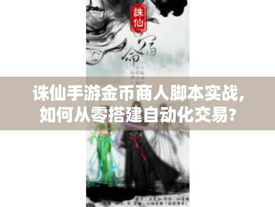 诛仙手游金币商人脚本实战,如何从零搭建自动化交易? 诛仙手游金币商人脚本实战,如何从零搭建自动化交易?
