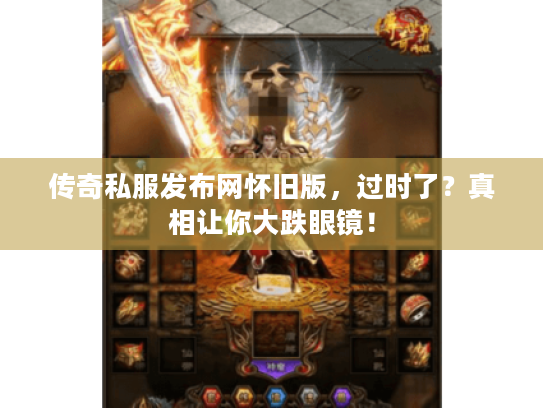 传奇私服发布网怀旧版,过时了?真相让你大跌眼镜! 传奇私服发布网怀旧版,过时了?真相让你大跌眼镜!