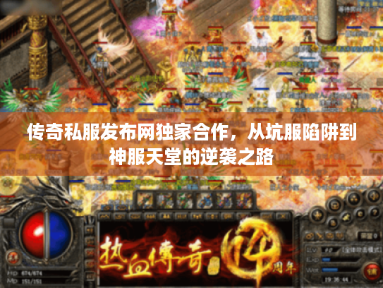 传奇私服发布网独家合作,从坑服陷阱到神服天堂的逆袭之路 传奇私服发布网独家合作,从坑服陷阱到神服天堂的逆袭之路