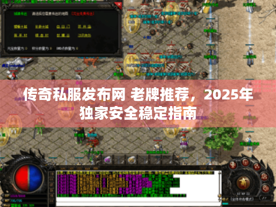 传奇私服发布网 老牌推荐，2025年独家安全稳定指南