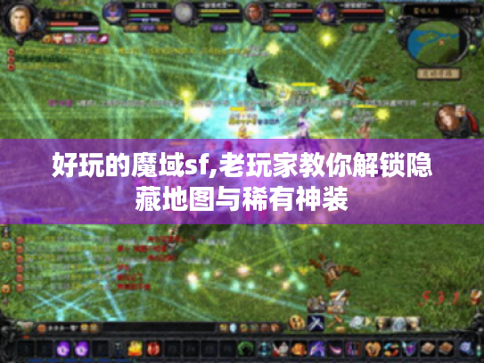 好玩的魔域sf,老玩家教你解锁隐藏地图与稀有神装 好玩的魔域sf,老玩家教你解锁隐藏地图与稀有神装