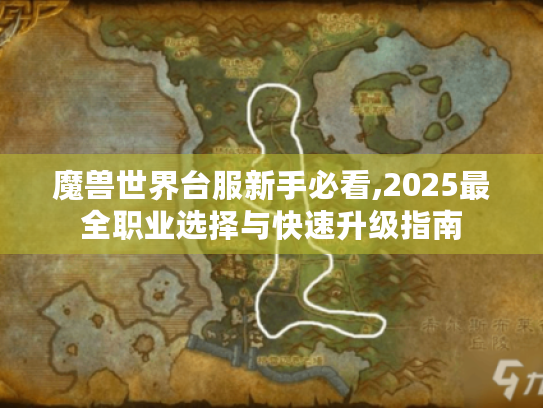 魔兽世界台服新手必看,2025最全职业选择与快速升级指南 魔兽世界台服新手必看,2025最全职业选择与快速升级指南