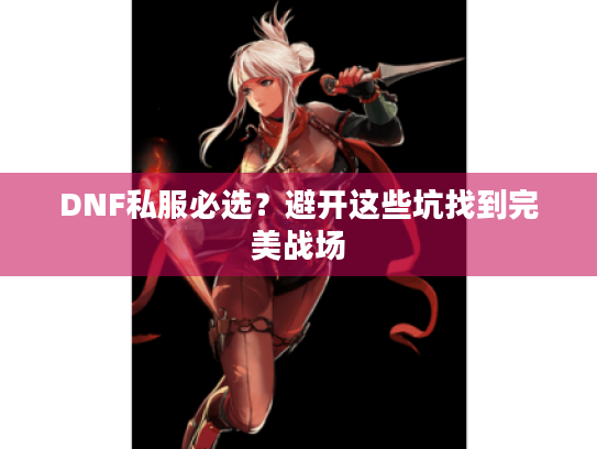 DNF私服必选？避开这些坑找到完美战场