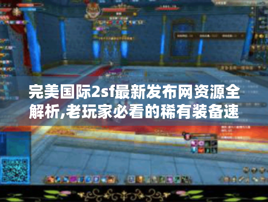 完美国际2sf最新发布网资源全解析,老玩家必看的稀有装备速刷指南 完美国际2sf最新发布网资源全解析,老玩家必看的稀有装备速刷指南