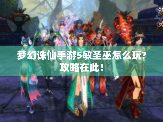 梦幻诛仙手游5敏圣巫怎么玩?攻略在此! 梦幻诛仙手游5敏圣巫怎么玩?攻略在此!