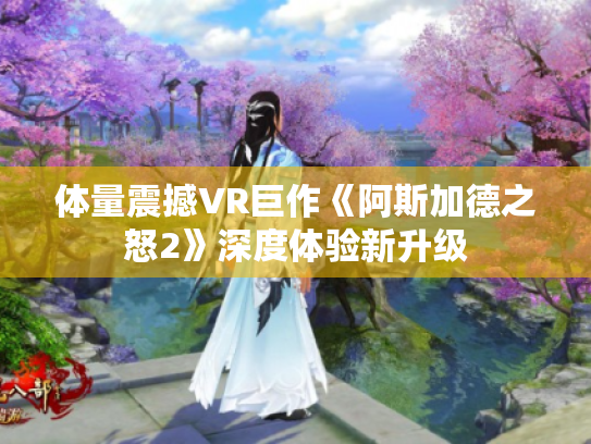 体量震撼VR巨作《阿斯加德之怒2》深度体验新升级 体量震撼VR巨作《阿斯加德之怒2》深度体验新升级