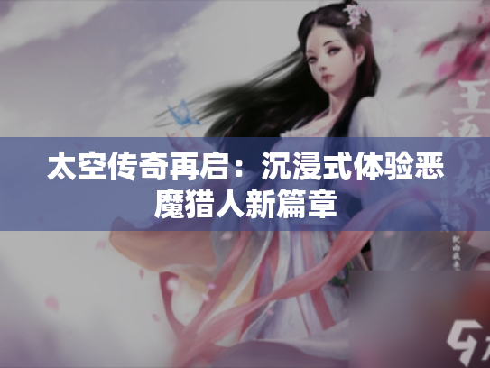 太空传奇再启：沉浸式体验恶魔猎人新篇章