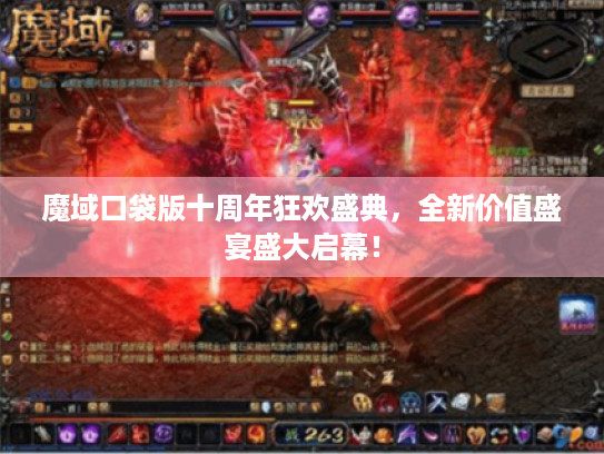 魔域口袋版十周年狂欢盛典,全新价值盛宴盛大启幕! 魔域口袋版十周年狂欢盛典,全新价值盛宴盛大启幕!