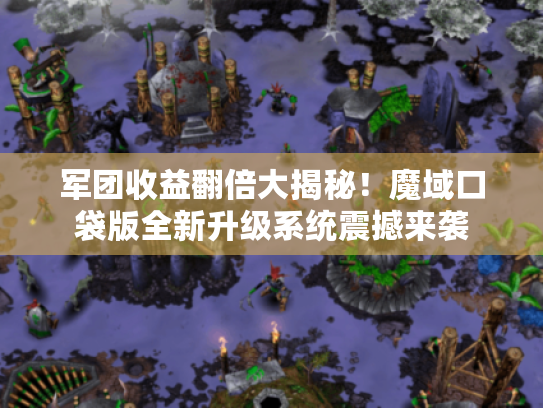 军团收益翻倍大揭秘!魔域口袋版全新升级系统震撼来袭 军团收益翻倍大揭秘!魔域口袋版全新升级系统震撼来袭