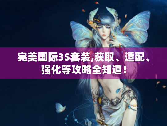 完美国际3S套装,获取、适配、强化等攻略全知道！