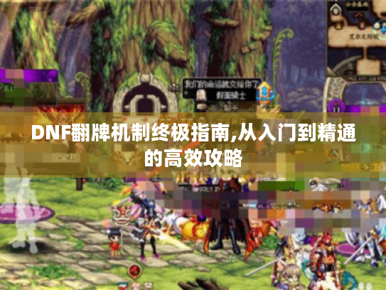 DNF翻牌机制终极指南,从入门到精通的高效攻略 DNF翻牌机制终极指南,从入门到精通的高效攻略