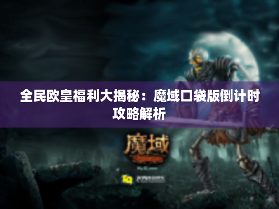 全民欧皇福利大揭秘:魔域口袋版倒计时攻略解析 全民欧皇福利大揭秘:魔域口袋版倒计时攻略解析
