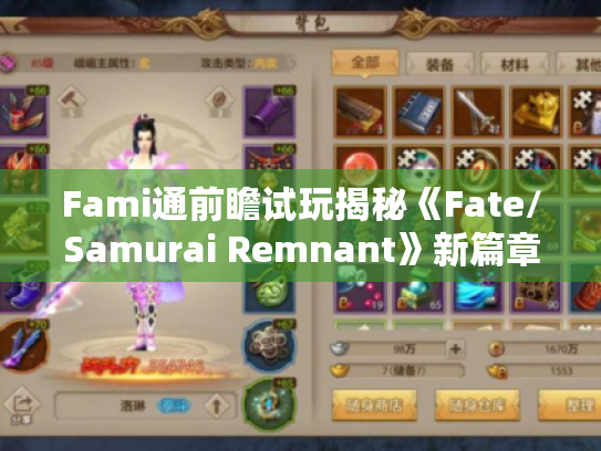 Fami通前瞻试玩揭秘《Fate/Samurai Remnant》新篇章深度体验