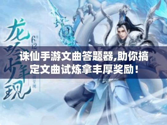 诛仙手游文曲答题器,助你搞定文曲试炼拿丰厚奖励! 诛仙手游文曲答题器,助你搞定文曲试炼拿丰厚奖励!