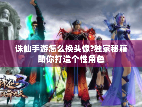 诛仙手游怎么换头像?独家秘籍助你打造个性角色
