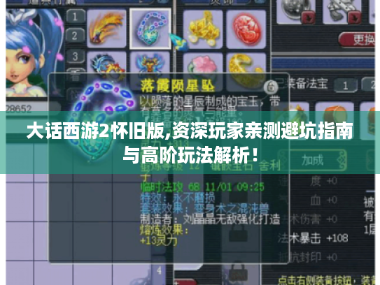 大话西游2怀旧版,资深玩家亲测避坑指南与高阶玩法解析! 大话西游2怀旧版,资深玩家亲测避坑指南与高阶玩法解析!