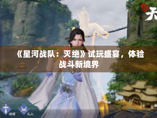 《星河战队:灭绝》试玩盛宴,体验战斗新境界 《星河战队:灭绝》试玩盛宴,体验战斗新境界