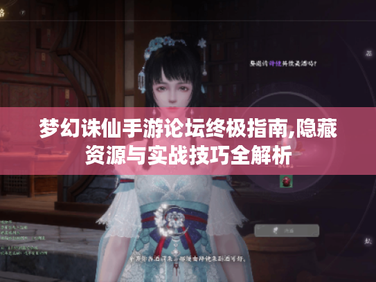 梦幻诛仙手游论坛终极指南,隐藏资源与实战技巧全解析 梦幻诛仙手游论坛终极指南,隐藏资源与实战技巧全解析