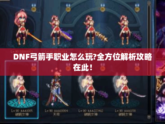 DNF弓箭手职业怎么玩?全方位解析攻略在此! DNF弓箭手职业怎么玩?全方位解析攻略在此!